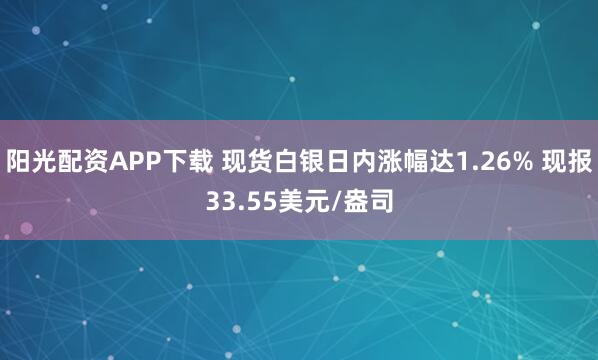 阳光配资APP下载 现货白银日内涨幅达1.26% 现报33.55美元/盎司