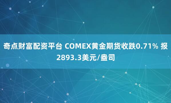 奇点财富配资平台 COMEX黄金期货收跌0.71% 报2893.3美元/盎司