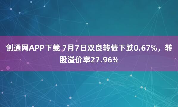 创通网APP下载 7月7日双良转债下跌0.67%，转股溢价率27.96%