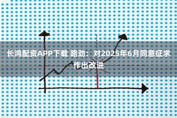 长鸿配资APP下载 路劲：对2025年6月同意征求作出改进