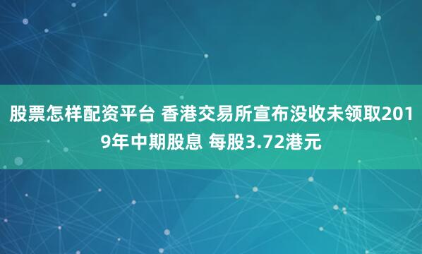 股票怎样配资平台 香港交易所宣布没收未领取2019年中期股息 每股3.72港元