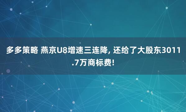 多多策略 燕京U8增速三连降, 还给了大股东3011.7万商标费!